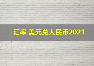 汇率 美元兑人民币2021